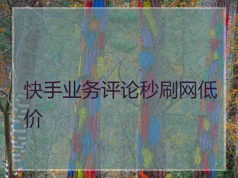 快手刷评论赞自助下单-在线秒刷快手评论网站的简单介绍