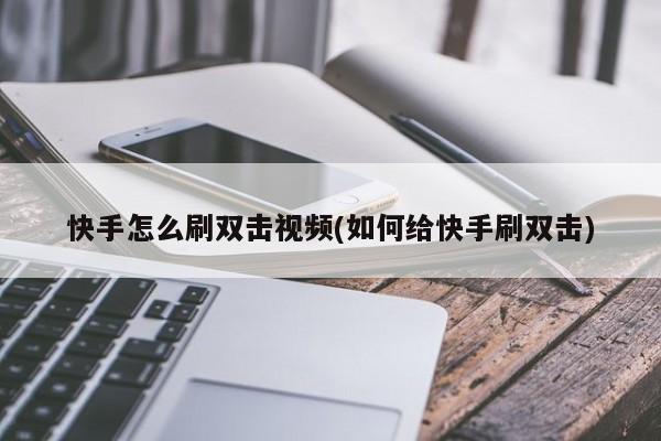 代刷网快手双击免费（快手代刷网十个快手双击）