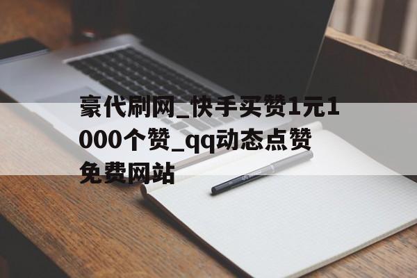 关于豪代刷网_快手买赞1元1000个赞_qq动态点赞免费网站的信息