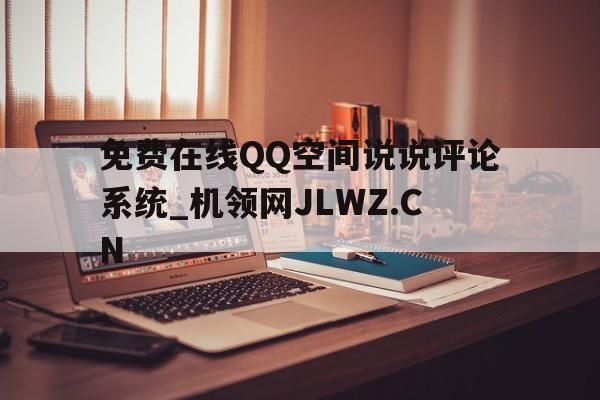 包含免费在线QQ空间说说评论系统_机领网JLWZ.CN的词条