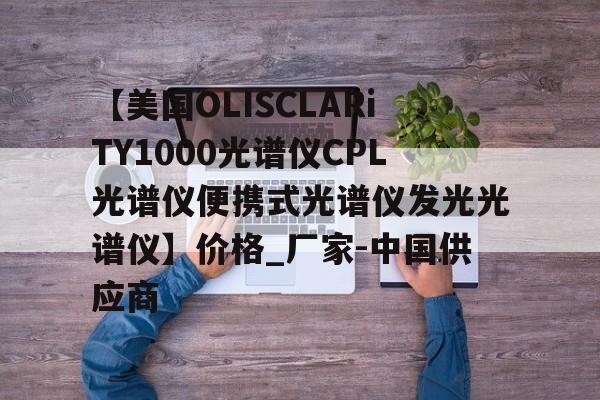 关于【美国OLISCLARiTY1000光谱仪CPL光谱仪便携式光谱仪发光光谱仪】价格_厂家-中国供应商的信息